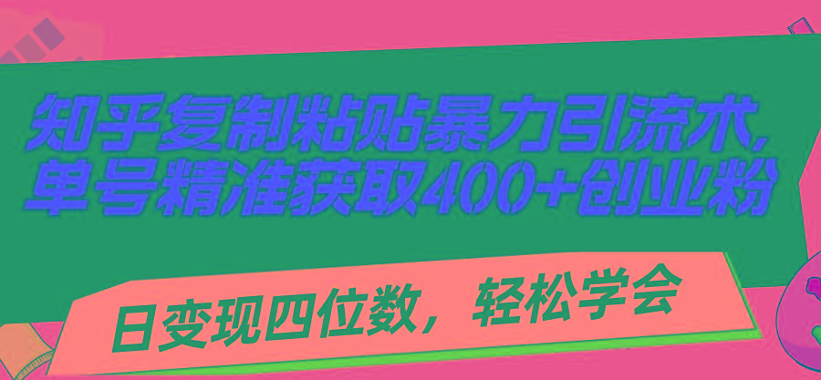 知乎复制粘贴暴力引流术，单号精准获取400+创业粉，日变现四位数，轻松...-搞钱日记