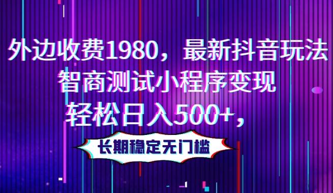 外边收费1980，最新抖音玩法，智商测试小程序变现，轻松日入500+，长期稳定无门槛-搞钱日记