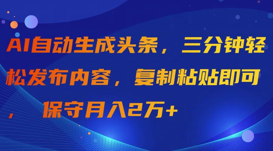 (9811期)AI自动生成头条，三分钟轻松发布内容，复制粘贴即可， 保守月入2万+-搞钱日记