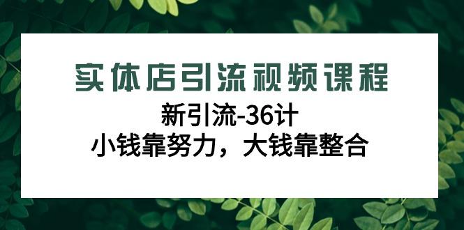 实体店引流视频课程，新引流-36计，小钱靠努力，大钱靠整合(48节-无水印)-搞钱日记