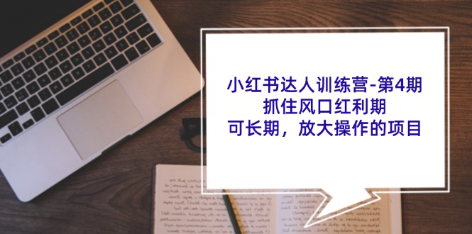 小红书达人训练营第4期：抓住风口红利期，可长期，放大操作的项目-搞钱日记