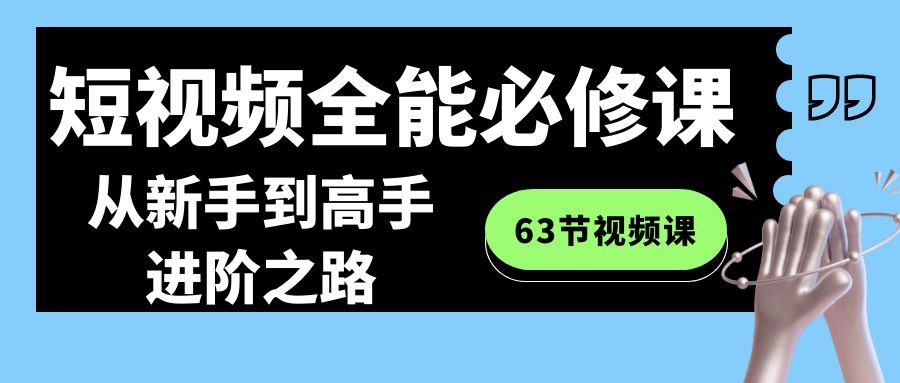 短视频-全能必修课程：从新手到高手进阶之路(63节视频课)-搞钱日记