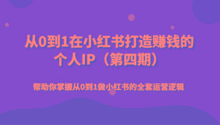 从0到1在小红书打造赚钱的个人IP(第四期)帮助你掌握从0到1做小红书的全套运营逻辑-搞钱日记