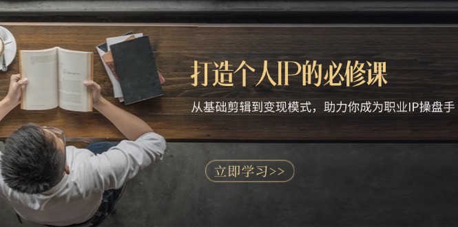 打造个人IP的必修课：从基础剪辑到变现模式，助力你成为职业IP操盘手-搞钱日记