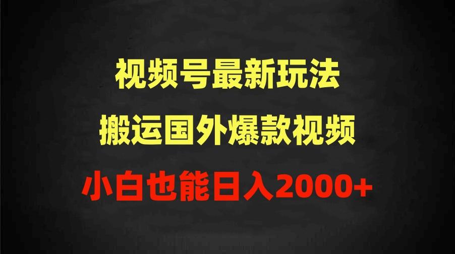 (9796期)2024视频号最新玩法，搬运国外爆款视频，100%过原创，小白也能日入2000+-搞钱日记