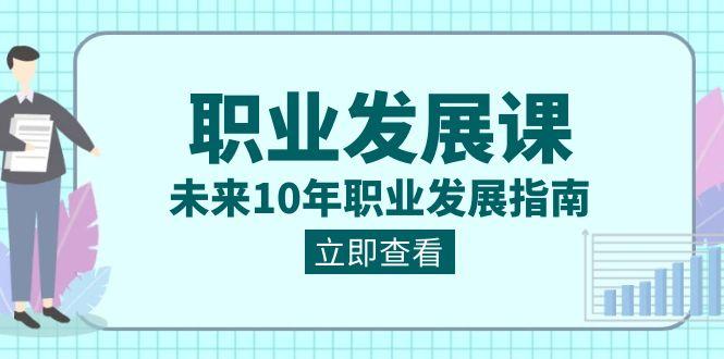 职业发展课，未来10年职业发展指南（七套课程合集）-搞钱日记