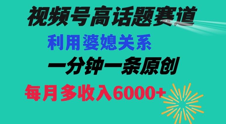 视频号流量赛道{婆媳关系}玩法话题高播放恐怖一分钟一条每月额外收入6000+【揭秘】-搞钱日记