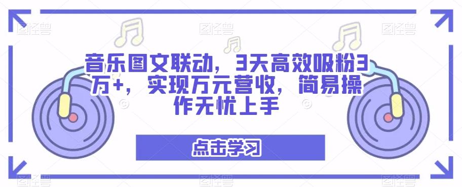 音乐图文联动，3天高效吸粉3万+，实现万元营收，简易操作无忧上手-搞钱日记