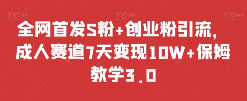 全网首发S粉+创业粉引流，成人赛道7天变现10W+保姆教学3.0【揭秘】-搞钱日记