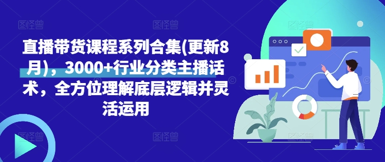 直播带货课程系列合集(更新8月)，3000+行业分类主播话术，全方位理解底层逻辑并灵活运用-搞钱日记