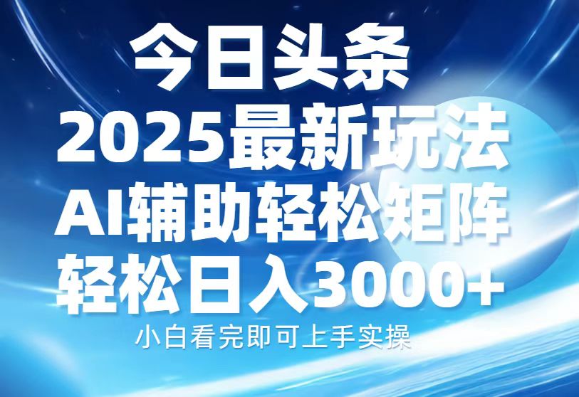 今日头条2025最新玩法，思路简单，复制粘贴，AI辅助，轻松矩阵日入3000+-搞钱日记