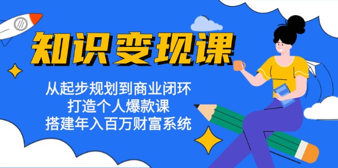 知识变现课：从起步规划到商业闭环 打造个人爆款课 搭建年入百万财富系统-搞钱日记