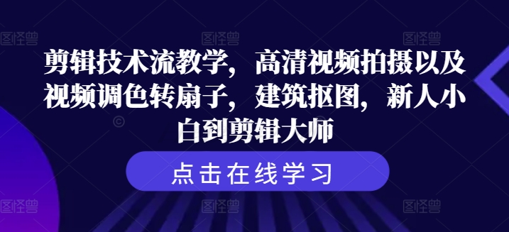剪辑技术流教学，高清视频拍摄以及视频调色转扇子，建筑抠图，新人小白到剪辑大师-搞钱日记