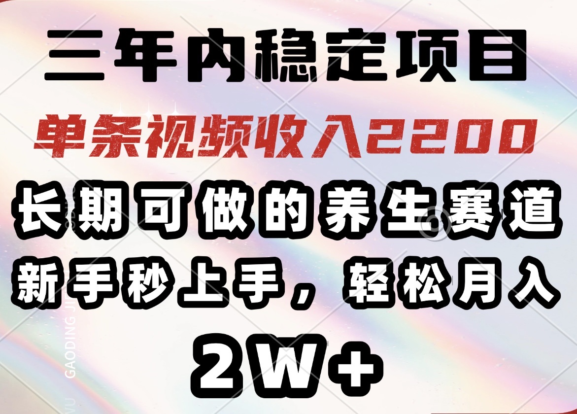 三年内稳定项目，长期可做的养生赛道，单条视频收入2200，新手秒上手，...-搞钱日记