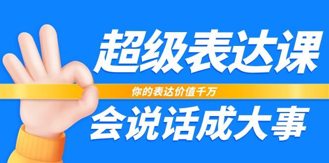 超级表达课，你的表达价值千万，会说话成大事(37节完整版)-搞钱日记