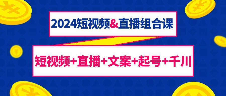 (9426期)2024短视频&直播组合课：短视频+直播+文案+起号+千川(67节课)-搞钱日记
