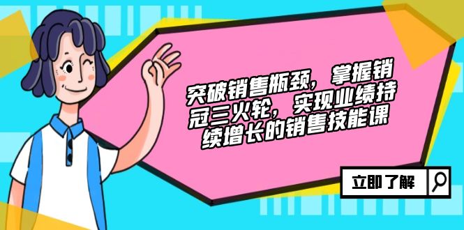 突破销售瓶颈，掌握销冠三火轮，实现业绩持续增长的销售技能课-搞钱日记