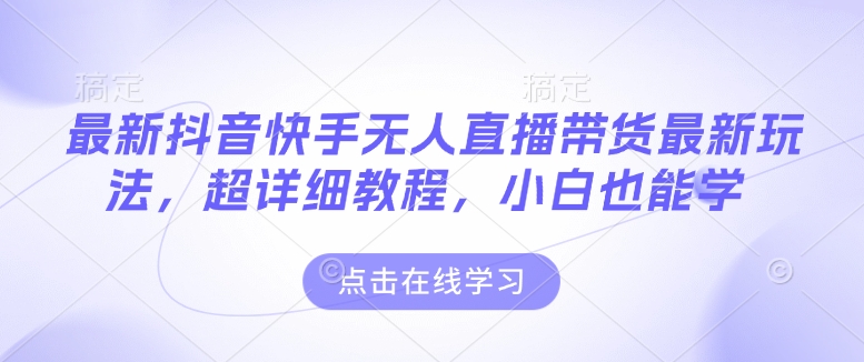 最新抖音快手无人直播带货玩法，超详细教程，小白也能学-搞钱日记