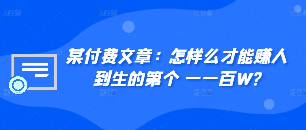 ​某付费文章：怎‮样么‬才能赚‮人到‬生的第‮个一‬一百W?-搞钱日记