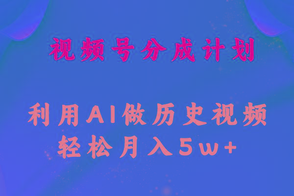 视频号创作分成计划  利用AI做历史知识科普视频 月收益轻松50000+-搞钱日记