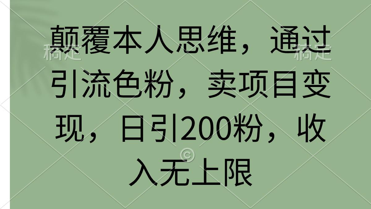 (9523期)颠覆本人思维，通过引流色粉，卖项目变现，日引200粉，收入无上限-搞钱日记
