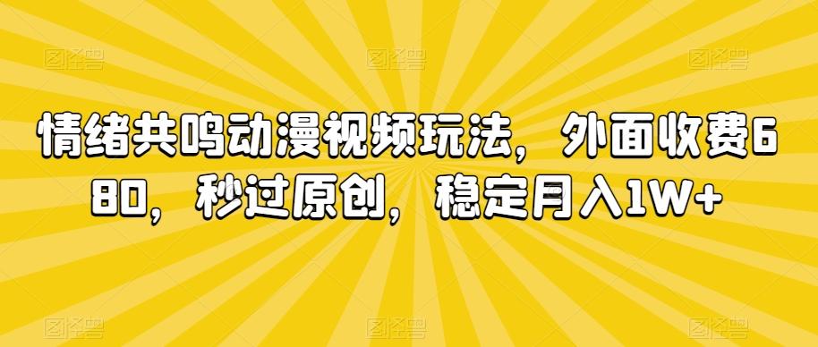 情绪共鸣动漫视频玩法，外面收费680，秒过原创，稳定月入1W+【揭秘】-搞钱日记