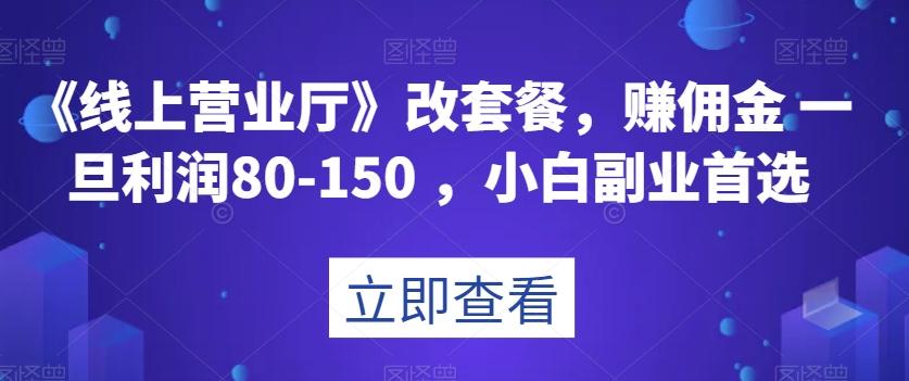 《线上营业厅》改套餐，赚佣金一旦利润80-150，小白副业首选【揭秘】-搞钱日记
