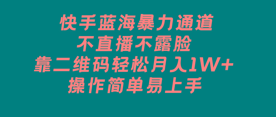 快手蓝海暴力通道，不直播不露脸，靠二维码轻松月入1W+，操作简单易上手-搞钱日记