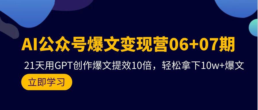 (9839期)AI公众号爆文变现营06+07期，21天用GPT创作爆文提效10倍，轻松拿下10w+爆文-搞钱日记