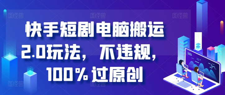 快手短剧电脑搬运2.0玩法，不违规，100%过原创-搞钱日记