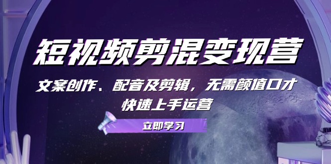 短视频剪混变现营：文案创作、配音及剪辑，无需颜值口才，快速上手运营-搞钱日记