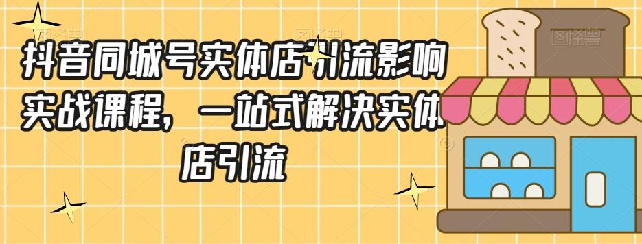 抖音同城号实体店引流营销实战课程，一站式解决实体店引流-搞钱日记