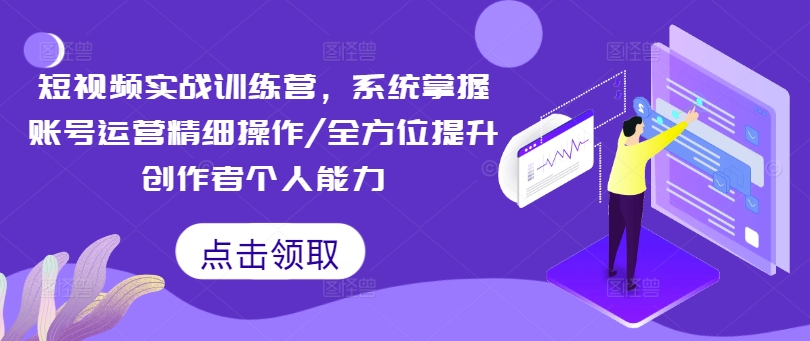 短视频实战训练营，系统掌握账号运营精细操作/全方位提升创作者个人能力-搞钱日记