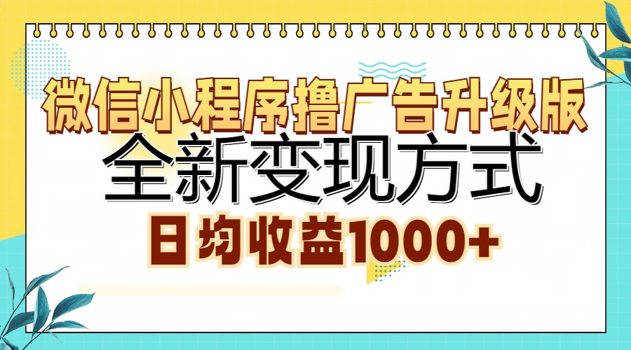 微信小程序撸广告升级版，全新变现方式，日均收益1000+-搞钱日记