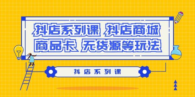 抖店系列课，​抖店商城、商品卡、无货源等玩法-搞钱日记