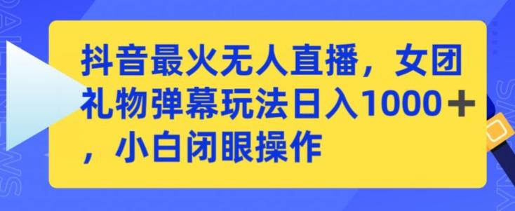 抖音最火无人直播，女团礼物弹幕玩法，日赚一千＋，小白闭眼操作【揭秘】-搞钱日记