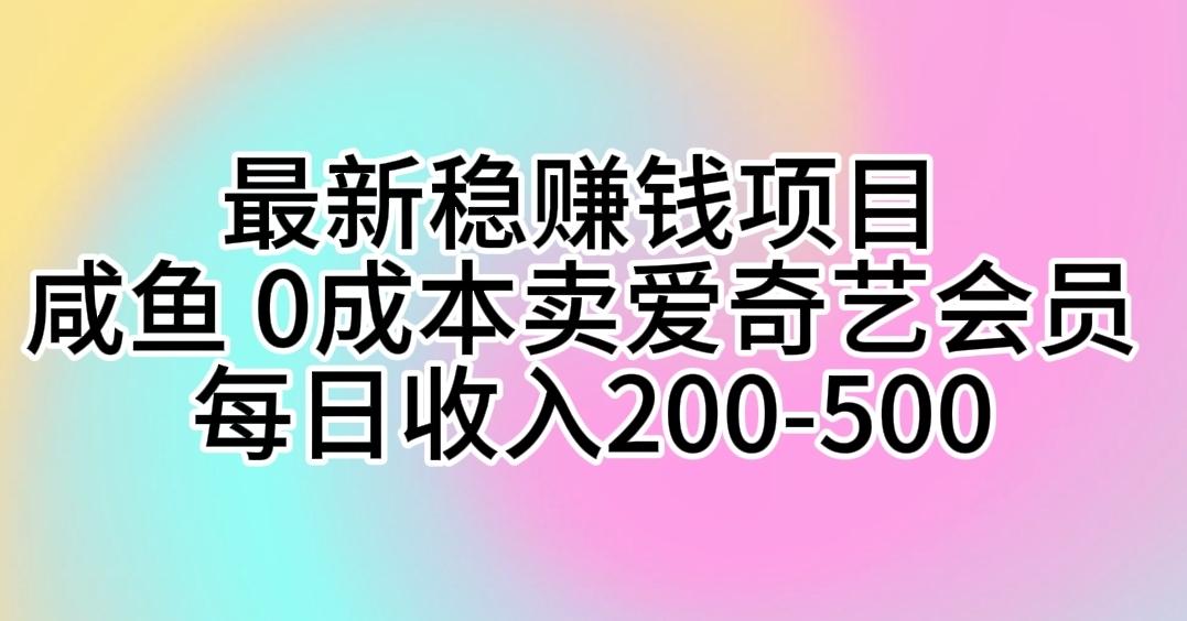 最新稳赚钱项目 咸鱼 0成本卖爱奇艺会员 每日收入200-500-搞钱日记