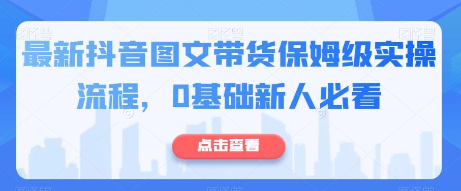 最新抖音图文带货保姆级实操流程，0基础新人必看-搞钱日记