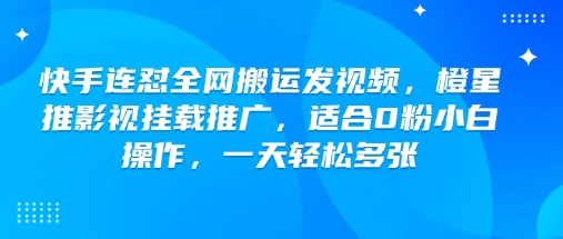 快手连怼全网搬运发视频，橙星推影视挂载推广，适合0粉小白操作，一天轻松多张-搞钱日记