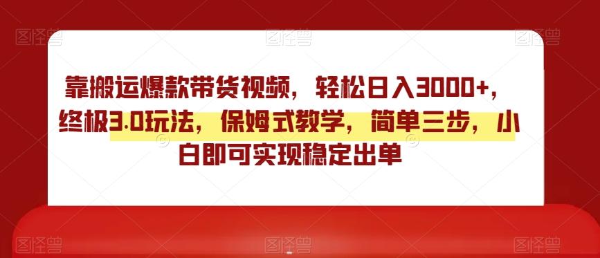 靠搬运爆款带货视频，轻松日入3000+，终极3.0玩法，保姆式教学，简单三步，小白即可实现稳定出单【揭秘】-搞钱日记