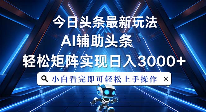 今日头条最新玩法，思路简单，AI辅助，复制粘贴轻松矩阵日入3000+-搞钱日记
