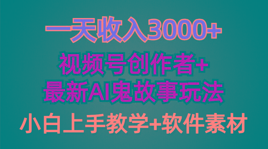 (9445期)一天收入3000+，视频号创作者AI创作鬼故事玩法，条条爆流量，小白也能轻...-搞钱日记