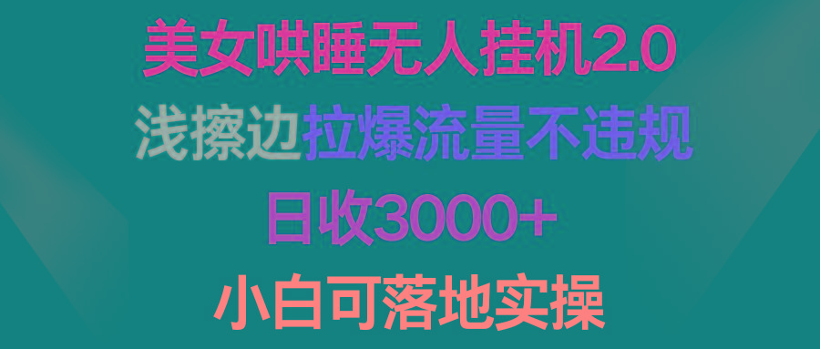 (9905期)美女哄睡无人挂机2.0，浅擦边拉爆流量不违规，日收3000+，小白可落地实操-搞钱日记