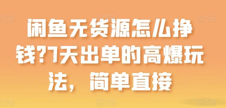 闲鱼无货源怎么挣钱？7天出单的高爆玩法，简单直接【揭秘】-搞钱日记