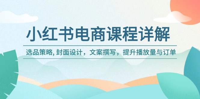 小红书电商课程详解：选品策略, 封面设计，文案撰写，提升播放量与订单-搞钱日记