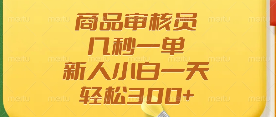 商品审核员，几秒一单，多劳多得，新人小白一天轻松300+-搞钱日记