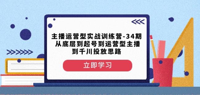 主播运营型实战训练营-第34期从底层到起号到运营型主播到千川投放思路-搞钱日记
