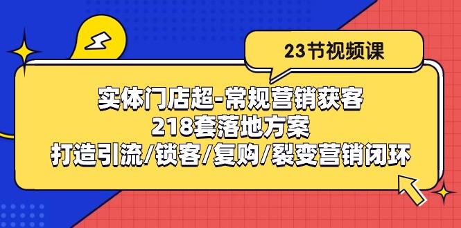 实体门店超-常规营销获客：218套落地方案/打造引流/锁客/复购/裂变营销-搞钱日记