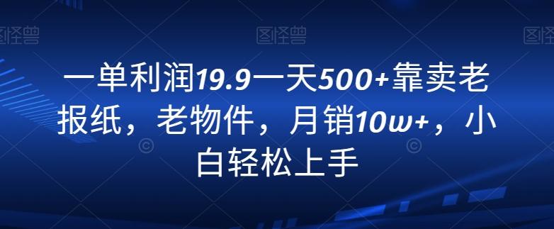 一单利润19.9一天500+靠卖老报纸，老物件，月销10w+，小白轻松上手-搞钱日记