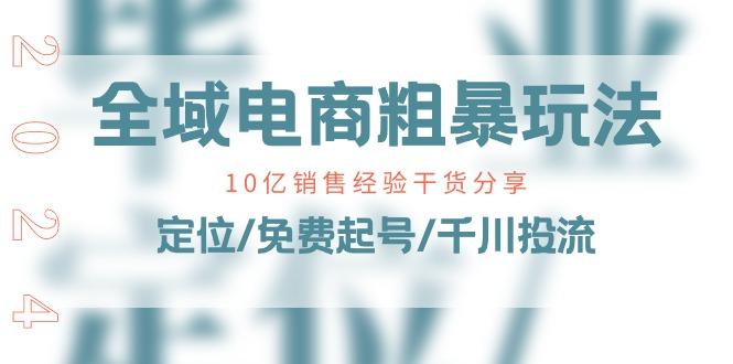 全域电商-粗暴玩法课：10亿销售经验干货分享！定位/免费起号/千川投流-搞钱日记